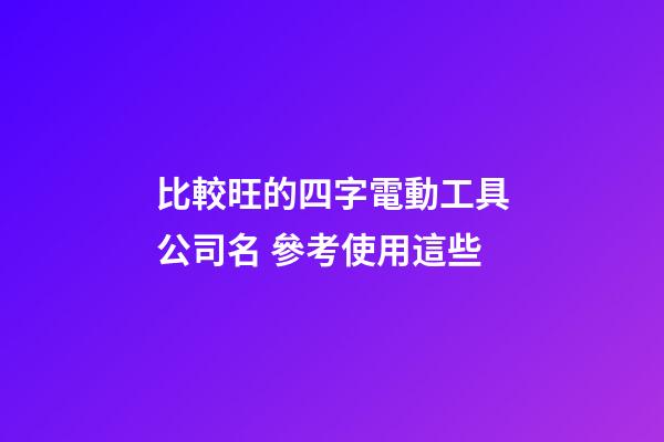 比較旺的四字電動工具公司名 參考使用這些-第1張-公司起名-玄機派